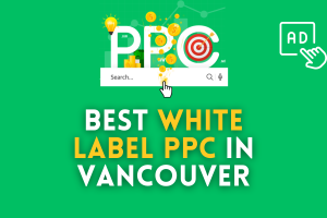 Best White Label PPC Agency in Vancouver: The Ultimate Guide